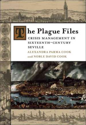 The Plague Files: Crisis Management in Sixteenth-Century Seville de Alexandra Parma Cook