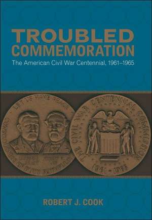 Troubled Commemoration: The American Civil War Centennial, 1961-1965 de Robert J. Cook