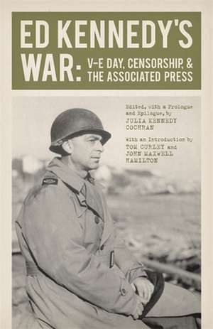 Ed Kennedy's War: V-E Day, Censorship, & the Associated Press de Tom Curley