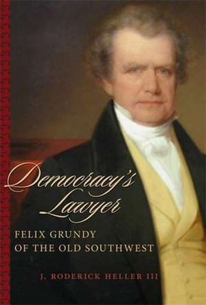 Democracy's Lawyer: Felix Grundy of the Old Southwest de J. Roderick Heller