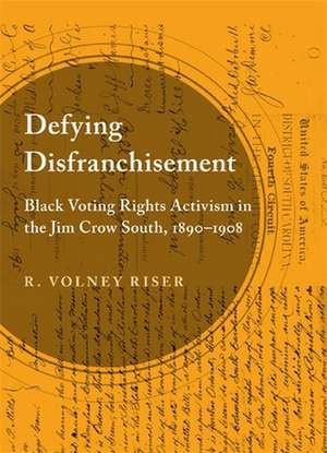 Defying Disfranchisement: Black Voting Rights Activism in the Jim Crow South, 1890-1908 de R. Volney Riser