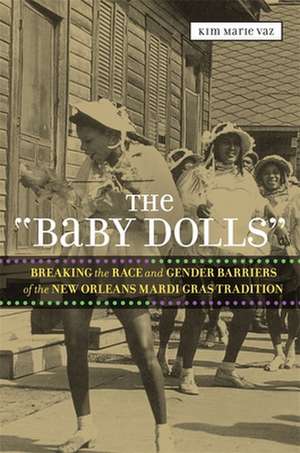 The "Baby Dolls": Breaking the Race and Gender Barriers of the New Orleans Mardi Gras Tradition de Kim Marie Vaz