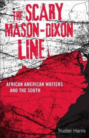 The Scary Mason-Dixon Line: African American Writers and the South de Trudier Harris