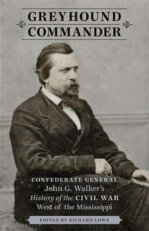 Greyhound Commander: Confederate General John G. Walker's History of the Civil War West of the Mississippi de John George Walker