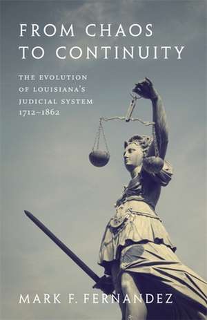 From Chaos to Continuity: The Evolution of Louisiana's Judicial System, 1712--1862 de Mark F. Fernandez