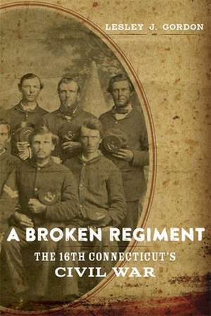 A Broken Regiment: The 16th Connecticut's Civil War de Lesley J. Gordon