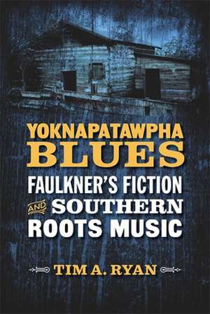 Yoknapatawpha Blues: Faulkner's Fiction and Southern Roots Music de Tim A. Ryan