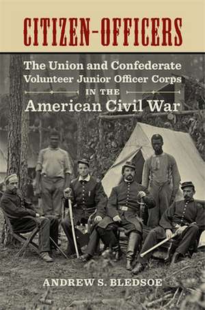 Citizen-Officers: The Union and Confederate Volunteer Junior Officer Corps in the American Civil War de Andrew S. Bledsoe