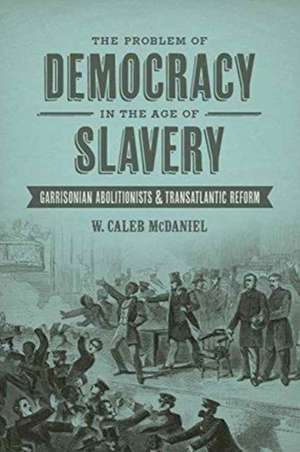 Problem of Democracy in the Age of Slavery de W Caleb McDaniel