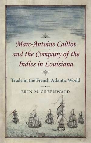 Marc-Antoine Caillot and the Company of the Indies in Louisiana de Erin Greenwald