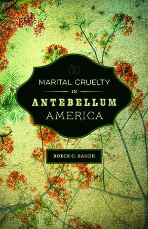 Marital Cruelty in Antebellum America de Robin C. Sager