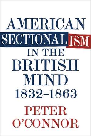 American Sectionalism in the British Mind, 1832-1863 de Peter O'Connor