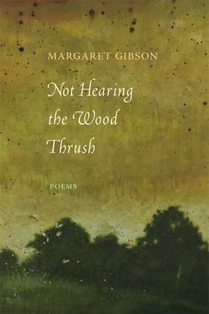 Not Hearing the Wood Thrush de Margaret Gibson