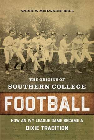 The Origins of Southern College Football de Andrew McIlwaine Bell