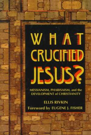 What Crucified Jesus? Messianism, Pharisaism, and the Development of Christianity de Behrman House