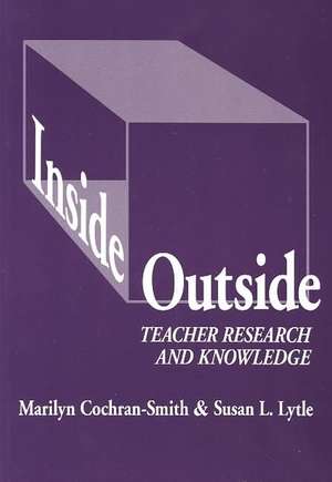 Inside/Outside: Teacher Research and Knowledge de Marilyn Cochran-Smith