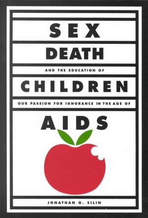 Sex, Death, and the Education of Children: Our Passion for Ignorance in the Age of AIDS de Jonathan G. Silin