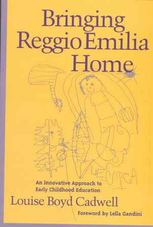 Bringing Reggio Emilia Home: An Innovative Approach to Early Childhood Education de Louise Boyd Cadwell