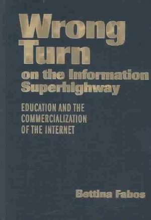 Wrong Turn on the Information Superhighway: Education and the Commercialization of the Internet de Bettina Fabos