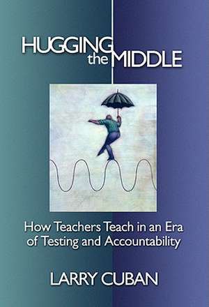 Hugging the Middle: How Teachers Teach in an Era of Testing and Accountability de Larry Cuban