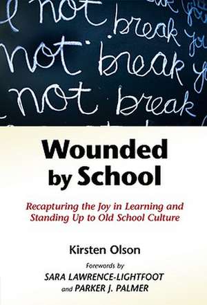 Wounded by School: Recapturing the Joy in Learning and Standing Up to Old School Culture de Kirsten Olson