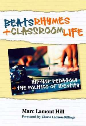 Beats, Rhymes, and Classroom Life: Hip-Hop Pedagogy and the Politics of Identity de Marc Lamont Hill