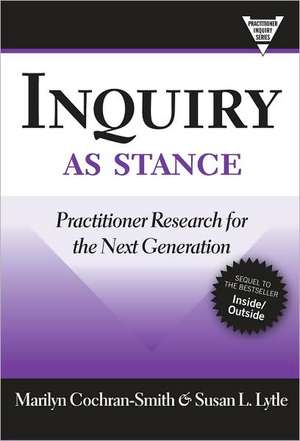Inquiry as Stance: Practitioner Research in the Next Generation de Marilyn Cochran-Smith