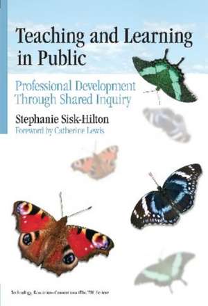 Teaching and Learning in Public: Professional Development Through Shared Inquiry de Stephanie Sisk-Hilton