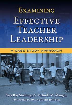 Examining Effective Teacher Leadership: A Case Study Approach de Sara Ray Stoelinga