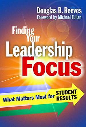 Finding Your Leadership Focus: What Matters Most for Student Results de Douglas B. Reeves