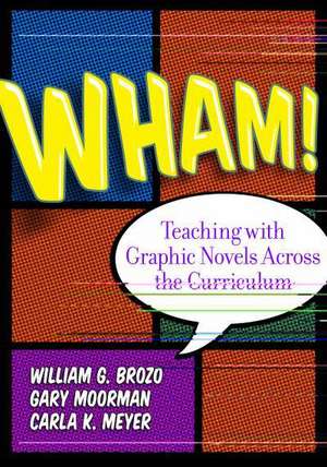 Wham!: Teaching with Graphic Novels Across the Curriculum de William G. Brozo