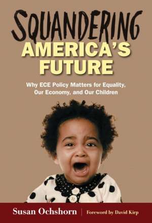 Squandering America's Future: Why Ece Policy Matters for Equality, Our Economy, and Our Children de Susan Ochshorn