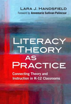 Literacy Theory as Practice: Connecting Theory and Instruction in K12 Classrooms de Lara Jean Handsfield