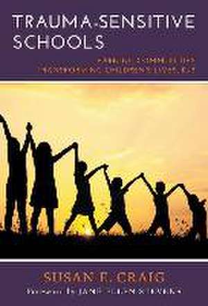 Trauma-Sensitive Schools: Learning Communities Transforming Children's Lives, K5 de Susan E. Craig