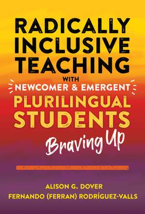 Radically Inclusive Teaching with Newcomer and Emergent Plurilingual Students de Alison G Dover