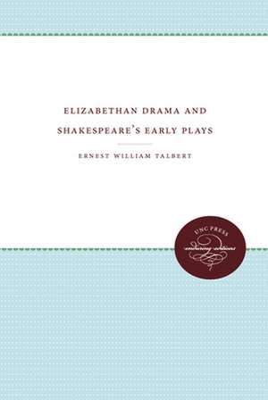 Elizabethan Drama and Shakespeare's Early Plays: An Essay in Historical Criticism de Ernest William Talbert