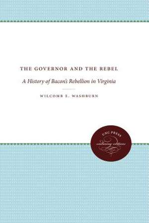 The Governor and the Rebel: A History of Bacon's Rebellion in Virginia de Wilcomb E. Washburn