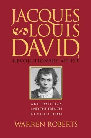 Jacques-Louis David, Revolutionary Artist de Warren Roberts