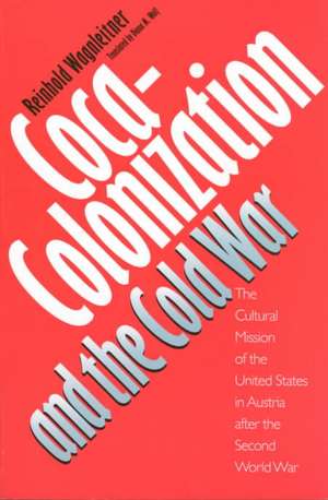 Coca-Colonization and the Cold War: The Cultural Mission of the United States in Austria After the Second World War de Reinhold Wagenleitner