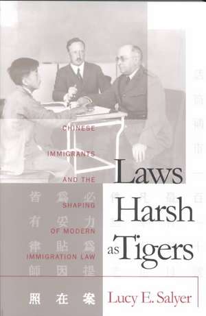 Laws Harsh as Tigers: Chinese Immigrants and the Shaping of Modern Immigration Law de Lucy Salyer