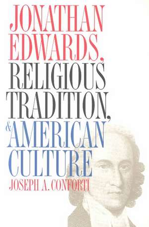 Jonathan Edwards, Religious Tradition, and American Culture de Joseph A. Conforti