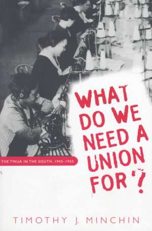 What Do We Need a Union For?: The Twua in the South, 1945-1955 de Timothy J. Minchin