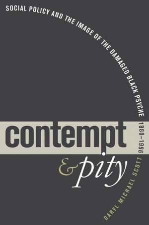 Contempt and Pity: Social Policy and the Image of the Damaged Black Psyche, 1880-1996 de Daryl Michael Scott