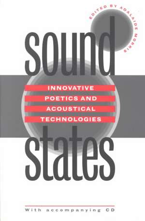 Sound States: Innovative Poetics and Acoustical Technologies de Adalaide Kirby Morris