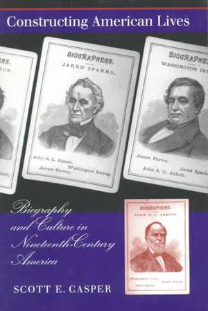 Constructing American Lives: Biography and Culture in Nineteenth-Century America de Scott E. Casper