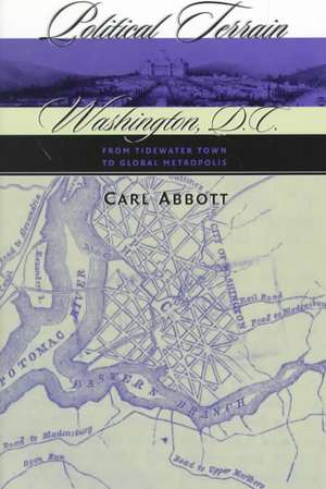 Political Terrain: Washington, D.C., from Tidewater Town to Global Metropolis de Carl Abbott