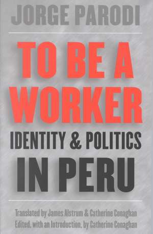 To Be a Worker: Identity and Politics in Peru de JORGE PARODI