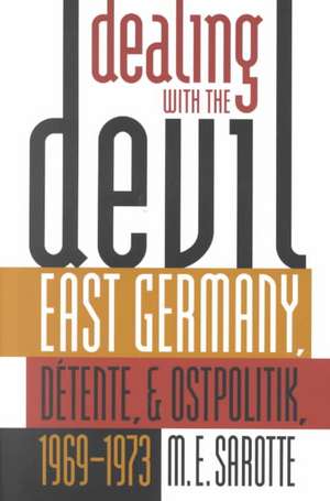 Dealing with the Devil: East Germany, Detente, and Ostpolitik, 1969-1973 de Mary Elise Sarotte