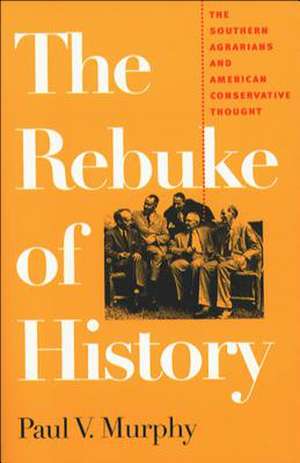 The Rebuke of History: The Southern Agrarians and American Conservative Thought de Paul V. Murphy