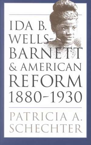 Ida B. Wells-Barnett and American Reform, 1880-1930 de Patricia Ann Schechter